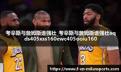 考辛斯与詹姆斯谁强壮_考辛斯与詹姆斯谁强壮aqds405xss160ewc405ooiu160