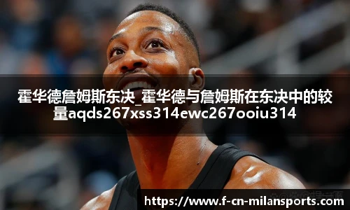 霍华德詹姆斯东决_霍华德与詹姆斯在东决中的较量aqds267xss314ewc267ooiu314