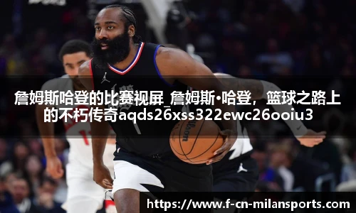詹姆斯哈登的比赛视屏_詹姆斯·哈登，篮球之路上的不朽传奇aqds26xss322ewc26ooiu322