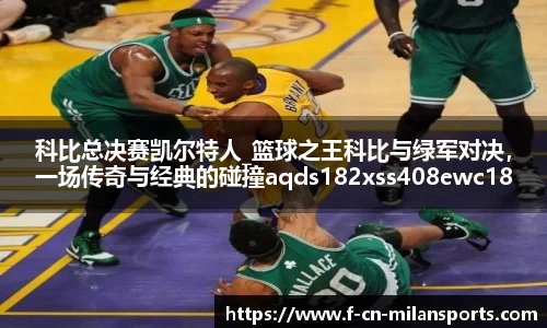 科比总决赛凯尔特人_篮球之王科比与绿军对决，一场传奇与经典的碰撞aqds182xss408ewc182ooiu408